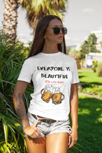 Everyone is Beautiful... After a Few Beers | Funny Beer Lover T-Shirt