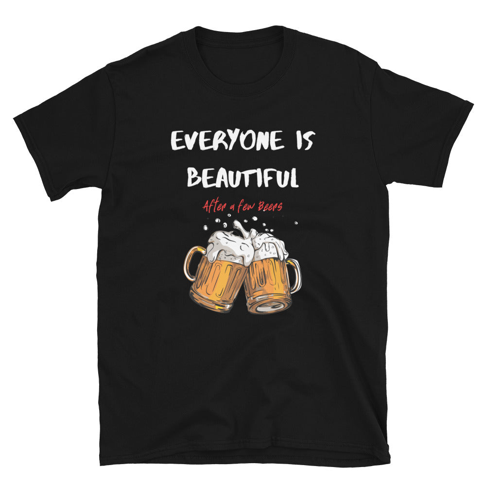 Everyone is Beautiful... After a Few Beers | Funny Beer Lover T-Shirt