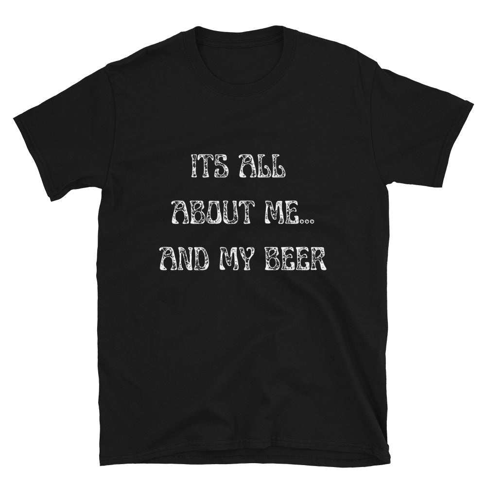 It's All About Me And My Beer | Short-Sleeve Unisex T-Shirt