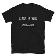 Beer Is The Answer | Short-Sleeve Unisex T-Shirt