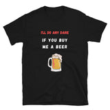 I'll Do Any Dare... If You Buy Me A Beer | Short-Sleeve Unisex T-Shirt