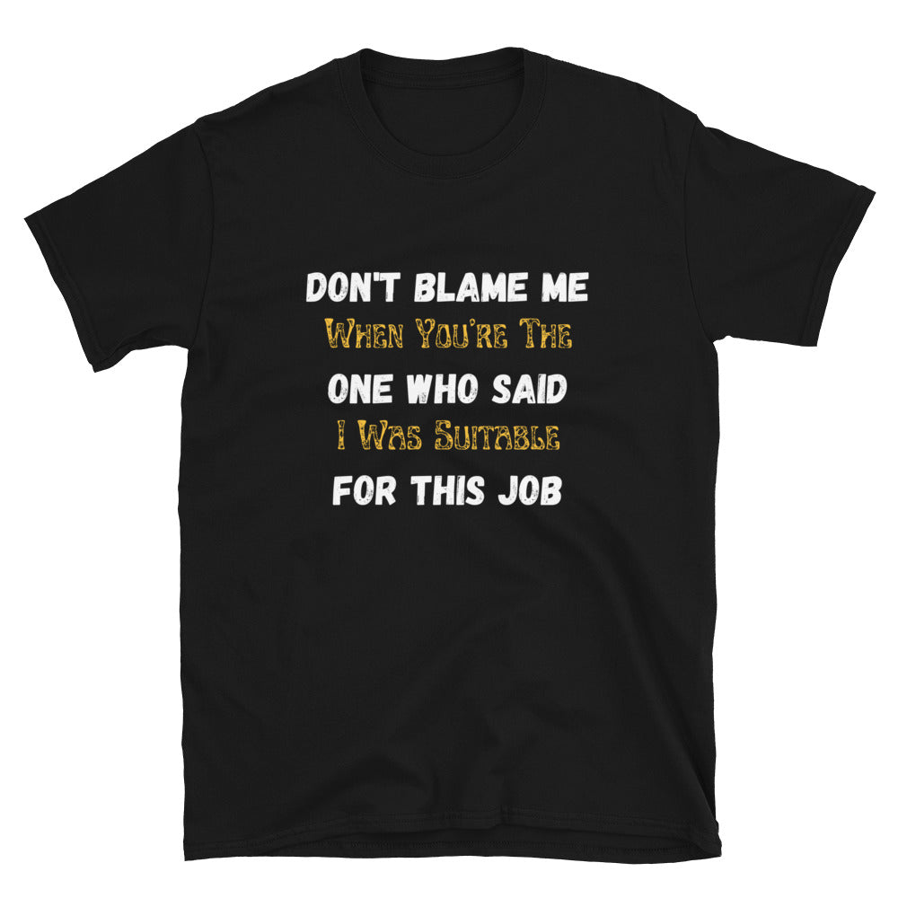 Don't Blame Me When You're The One Who Said I Was Suitable For This Job | Short-Sleeve Unisex T-Shirt