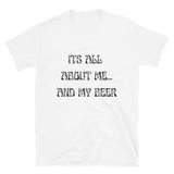 It's All About Me And My Beer | Short-Sleeve Unisex T-Shirt