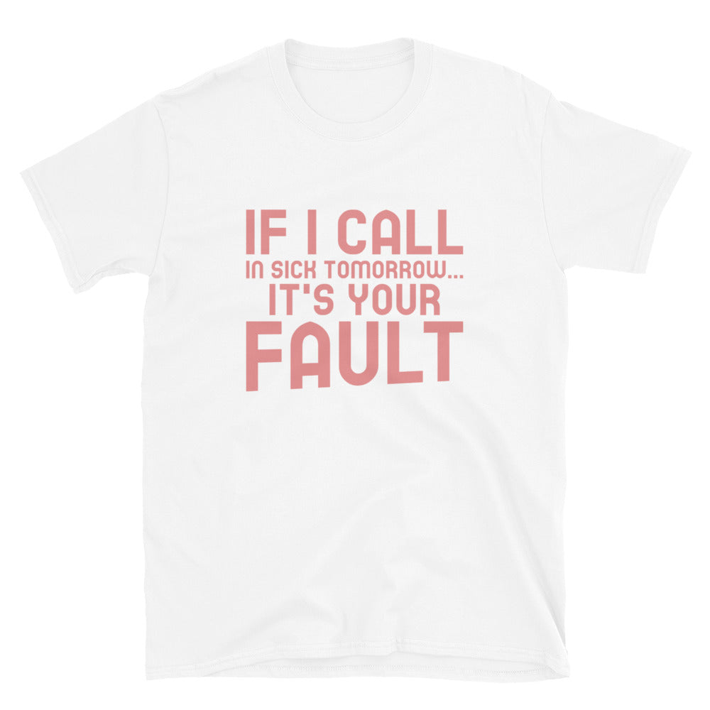 If I Call In Sick Tomorrow It's Your Fault | Short-Sleeve Unisex T-Shirt