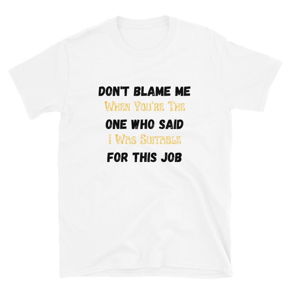 Don't Blame Me When You're The One Who Said I Was Suitable For This Job | Short-Sleeve Unisex T-Shirt