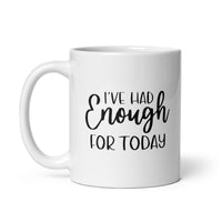 I've Had Enough For Today - White Glossy Mug